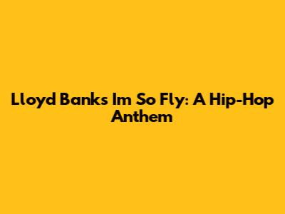 Lloyd Banks' "I'm So Fly": A Hip-Hop Anthem