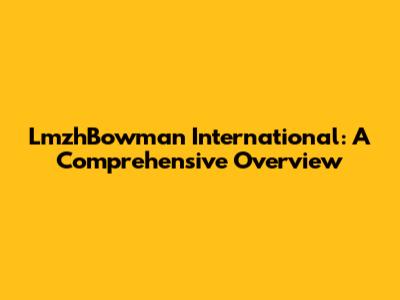 LmzhBowman International: A Comprehensive Overview