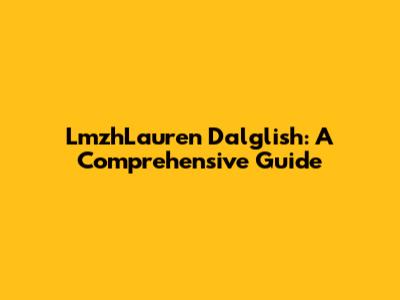 LmzhLauren Dalglish: A Comprehensive Guide