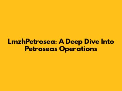 LmzhPetrosea: A Deep Dive Into Petrosea's Operations