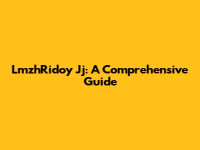 LmzhRidoy Jj: A Comprehensive Guide