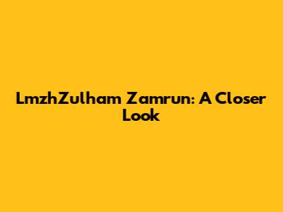LmzhZulham Zamrun: A Closer Look