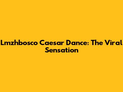 Lmzhbosco Caesar Dance: The Viral Sensation