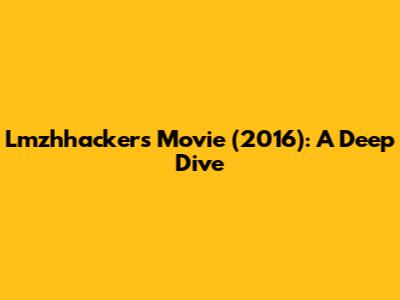 Lmzhhackers Movie (2016): A Deep Dive