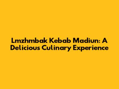 Lmzhmbak Kebab Madiun: A Delicious Culinary Experience