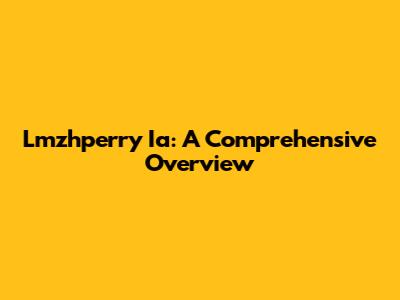 Lmzhperry Ia: A Comprehensive Overview