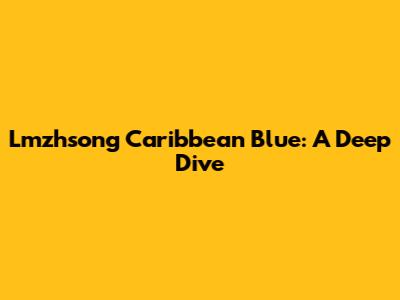 Lmzhsong Caribbean Blue: A Deep Dive