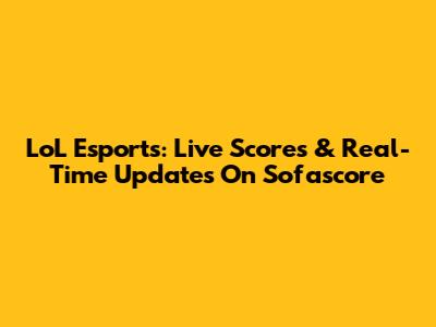 LoL Esports: Live Scores & Real-Time Updates On Sofascore