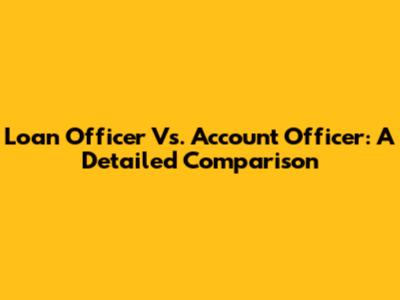 Loan Officer Vs. Account Officer: A Detailed Comparison