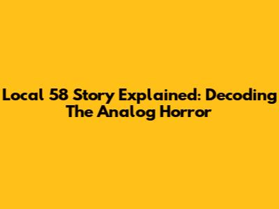 Local 58 Story Explained: Decoding The Analog Horror