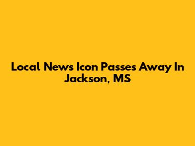 Local News Icon Passes Away In Jackson, MS