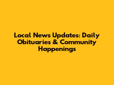 Local News Updates: Daily Obituaries & Community Happenings