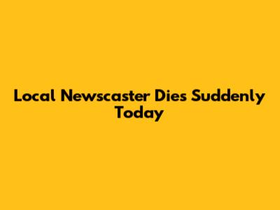Local Newscaster Dies Suddenly Today