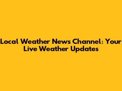 Local Weather News Channel: Your Live Weather Updates