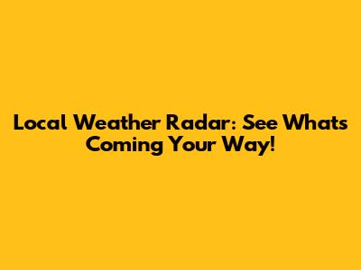 Local Weather Radar: See What's Coming Your Way!