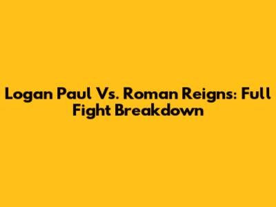 Logan Paul Vs. Roman Reigns: Full Fight Breakdown