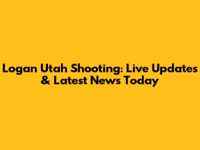 Logan Utah Shooting: Live Updates & Latest News Today