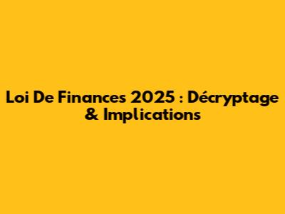 Loi De Finances 2025 : Décryptage & Implications