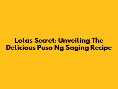 Lola's Secret: Unveiling The Delicious 'Puso Ng Saging' Recipe