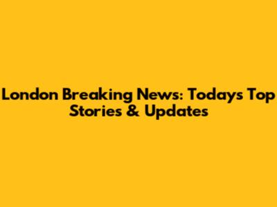 London Breaking News: Today's Top Stories & Updates