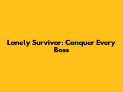 Lonely Survivor: Conquer Every Boss
