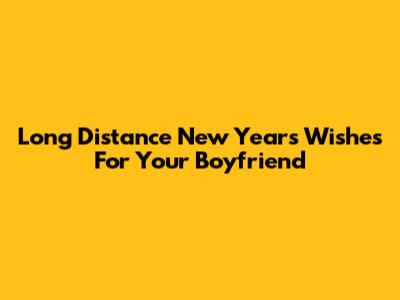 Long Distance New Year's Wishes For Your Boyfriend