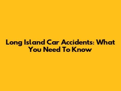 Long Island Car Accidents: What You Need To Know