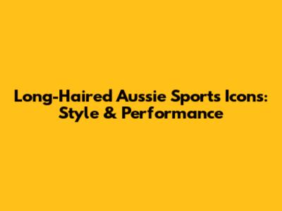 Long-Haired Aussie Sports Icons: Style & Performance