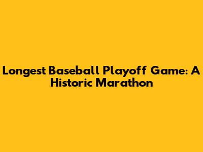 Longest Baseball Playoff Game: A Historic Marathon