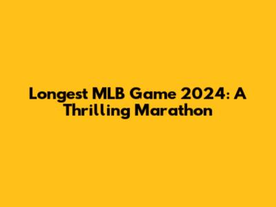 Longest MLB Game 2024: A Thrilling Marathon