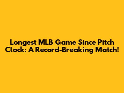 Longest MLB Game Since Pitch Clock: A Record-Breaking Match!