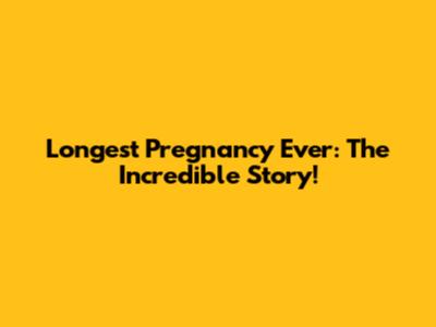 Longest Pregnancy Ever: The Incredible Story!
