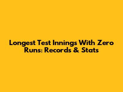 Longest Test Innings With Zero Runs: Records & Stats