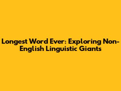 Longest Word Ever: Exploring Non-English Linguistic Giants