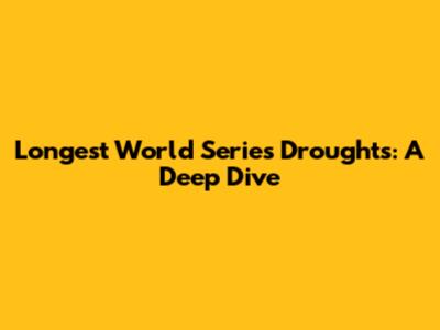 Longest World Series Droughts: A Deep Dive