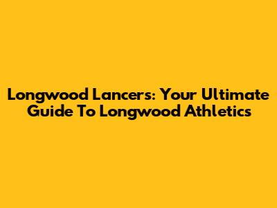 Longwood Lancers: Your Ultimate Guide To Longwood Athletics