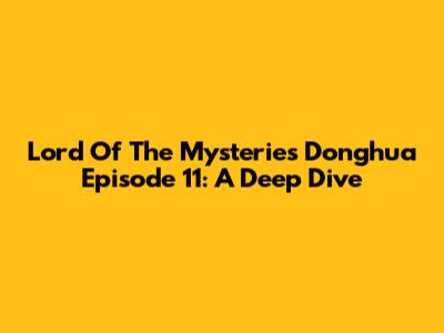 Lord Of The Mysteries Donghua Episode 11: A Deep Dive