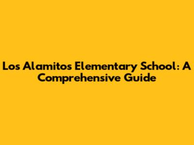 Los Alamitos Elementary School: A Comprehensive Guide
