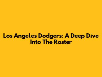 Los Angeles Dodgers: A Deep Dive Into The Roster
