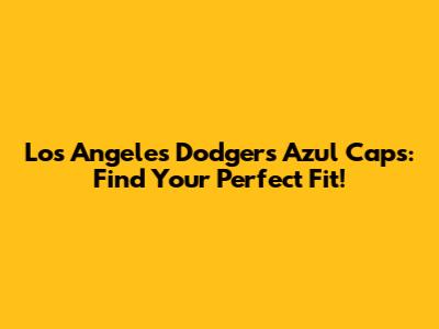 Los Angeles Dodgers Azul Caps: Find Your Perfect Fit!