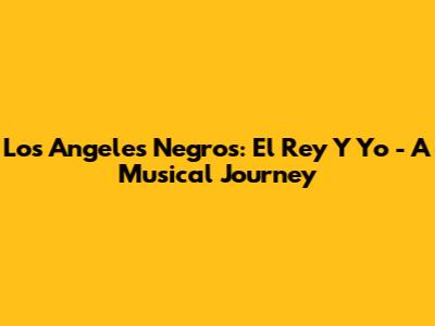 Los Angeles Negros: El Rey Y Yo - A Musical Journey