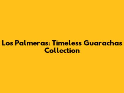 Los Palmeras: Timeless Guarachas Collection