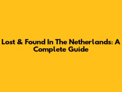 Lost & Found In The Netherlands: A Complete Guide