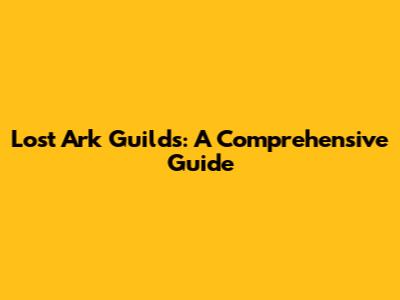 Lost Ark Guilds: A Comprehensive Guide