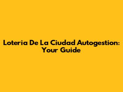 Loteria De La Ciudad Autogestion: Your Guide