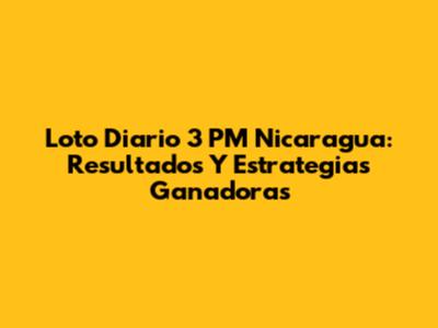 Loto Diario 3 PM Nicaragua: Resultados Y Estrategias Ganadoras