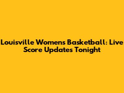 Louisville Women's Basketball: Live Score Updates Tonight