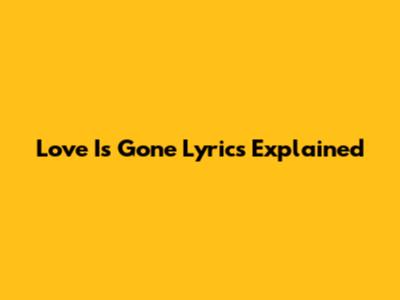Love Is Gone Lyrics Explained