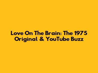 Love On The Brain: The 1975 Original & YouTube Buzz