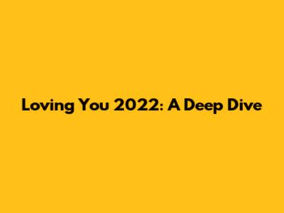 Loving You 2022: A Deep Dive